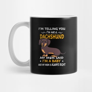 I'm Telling You I'm Not A Dachshund My Mom Said I'm A Baby And My Mom Always Right Mug